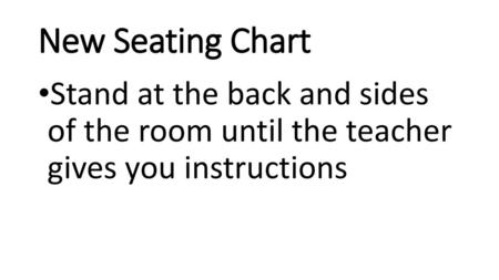 New Seating Chart Stand at the back and sides of the room until the teacher gives you instructions.