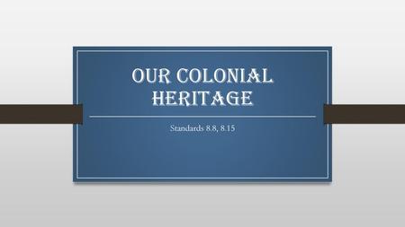 Our Colonial Heritage Standards 8.8, 8.15.