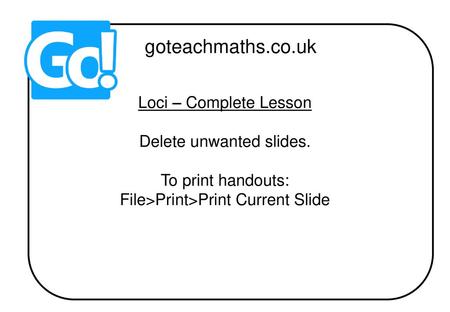 goteachmaths.co.uk Loci – Complete Lesson Delete unwanted slides.