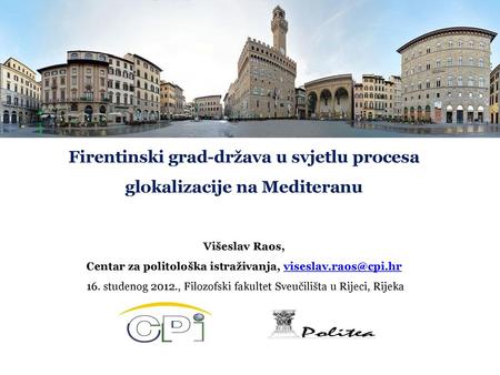 Firentinski grad-država u svjetlu procesa glokalizacije na Mediteranu Višeslav Raos, Centar za politološka istraživanja, viseslav.raos@cpi.hr  16. studenog.