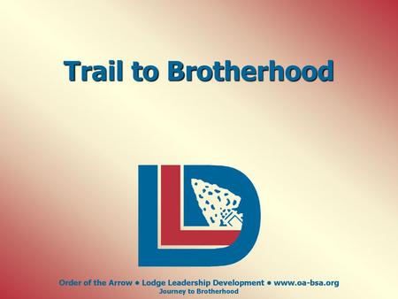 Trail to Brotherhood Order of the Arrow • Lodge Leadership Development • www.oa-bsa.org Journey to Brotherhood.