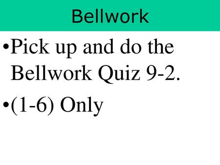 Pick up and do the Bellwork Quiz 9-2. (1-6) Only