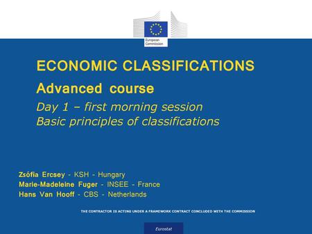 ECONOMIC CLASSIFICATIONS Advanced course Day 1 – first morning session Basic principles of classifications Zsófia Ercsey - KSH – Hungary Marie-Madeleine.