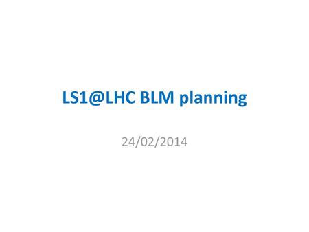 LS1@LHC BLM planning 24/02/2014.