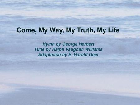 Come, My Way, My Truth, My Life