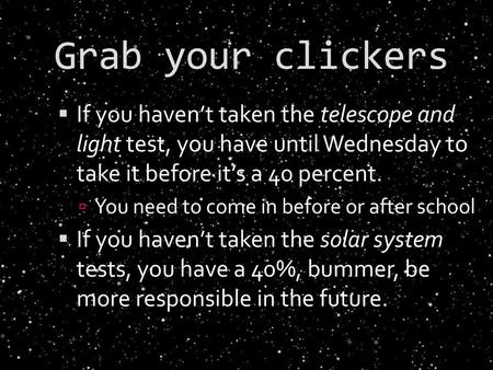 Grab your clickers If you haven’t taken the telescope and light test, you have until Wednesday to take it before it’s a 40 percent. You need to come.