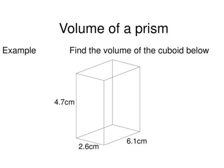 Volume of a prism Example Find the volume of the cuboid below 4.7cm