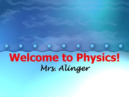 Welcome to Physics! Mrs. Alinger.