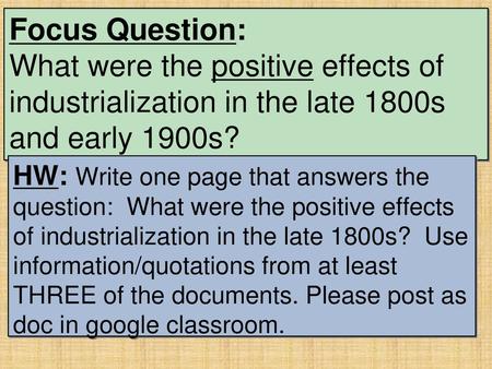 Focus Question: What were the positive effects of industrialization in the late 1800s and early 1900s? ? HW: Write one page that answers the question: