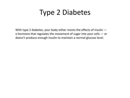 Type 2 Diabetes With type 2 diabetes, your body either resists the effects of insulin — a hormone that regulates the movement of sugar into your cells.