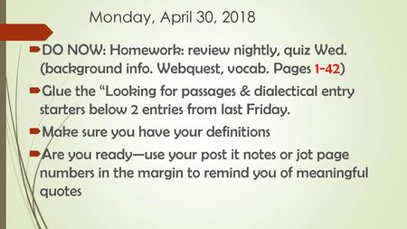 Monday, April 30, 2018 DO NOW: Homework: review nightly, quiz Wed. (background info. Webquest, vocab. Pages 1-42) Glue the “Looking for passages & dialectical.