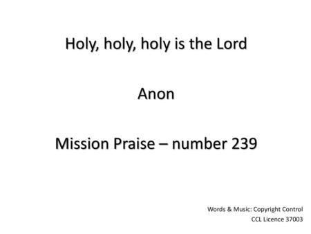 Holy, holy, holy is the Lord Anon Mission Praise – number 239