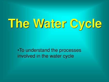 To understand the processes involved in the water cycle