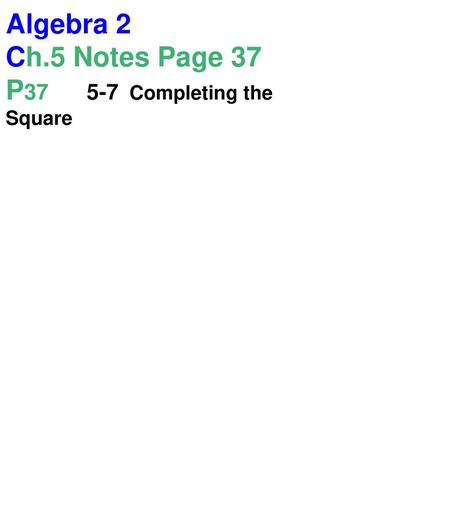 Algebra 2 Ch.5 Notes Page 37 P37 	5-7 Completing the Square.