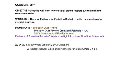 OCTOBER 6, 2017 OBJECTIVE – Students will learn how vestigial organs support evolution from a common ancestor. WARM-UP – Use your Evidence for Evolution.