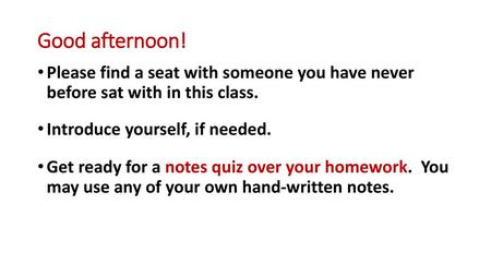 Good afternoon! Please find a seat with someone you have never before sat with in this class. Introduce yourself, if needed. Get ready for a notes quiz.