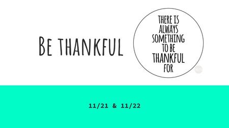 Be thankful 11/21 & 11/22.