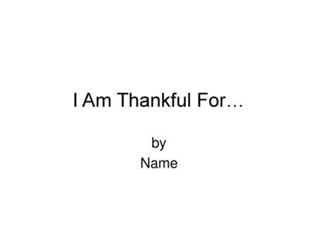 I Am Thankful For… by Name Right-click on the white part of the slide.