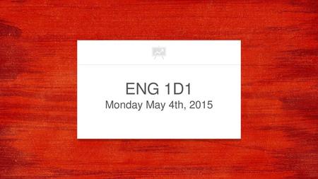 ENG 1D1 Monday May 4th, 2015.