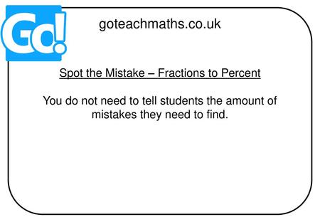 goteachmaths.co.uk Spot the Mistake – Fractions to Percent