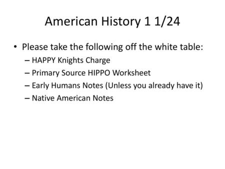 American History 1 1/24 Please take the following off the white table: