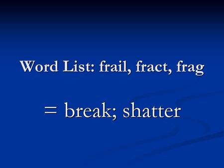 Word List: frail, fract, frag