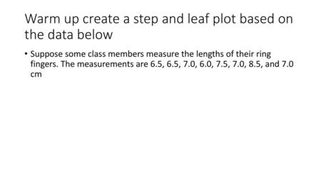 Warm up create a step and leaf plot based on the data below