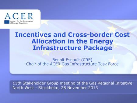 Incentives and Cross-border Cost Allocation in the Energy Infrastructure Package Benoît Esnault (CRE) Chair of the ACER Gas Infrastructure Task Force.