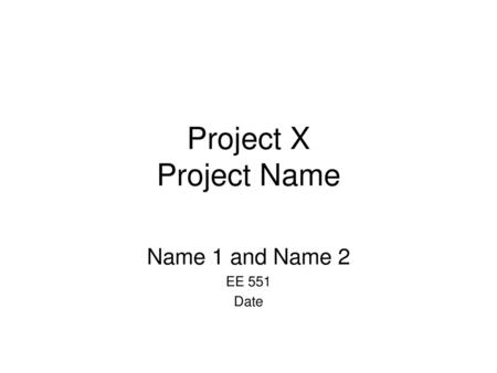 Project X Project Name Name 1 and Name 2 EE 551 Date.