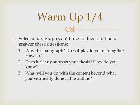 Warm Up 1/4 Select a paragraph you’d like to develop. Then, answer these questions: Why this paragraph? Does it play to your strengths? How so? Does it.