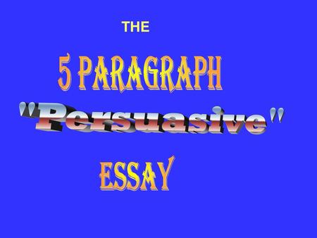 THE 5 Paragraph Persuasive Essay.