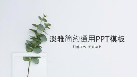 淡雅简约通用PPT模板 好好工作 天天向上.