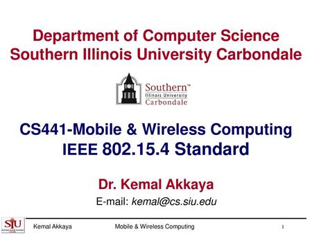 E-mail: kemal@cs.siu.edu Department of Computer Science Southern Illinois University Carbondale CS441-Mobile & Wireless Computing IEEE 802.15.4 Standard.