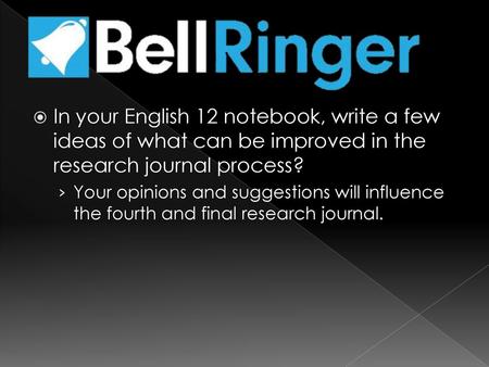 In your English 12 notebook, write a few ideas of what can be improved in the research journal process? Your opinions and suggestions will influence the.