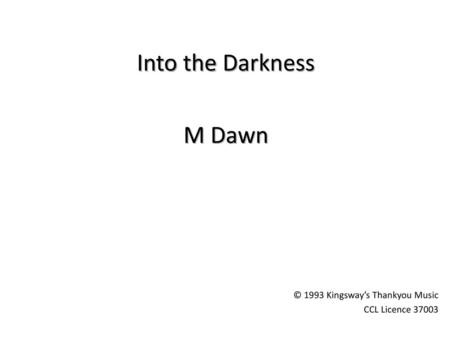 Into the Darkness M Dawn © 1993 Kingsway’s Thankyou Music