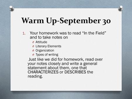 Warm Up-September 30 Your homework was to read “In the Field” and to take notes on Attitude Literary Elements Organization Types of writing Just like we.