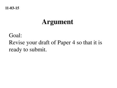 11-03-15 Argument Goal: Revise your draft of Paper 4 so that it is ready to submit.