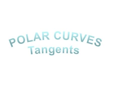 POLAR CURVES Tangents.