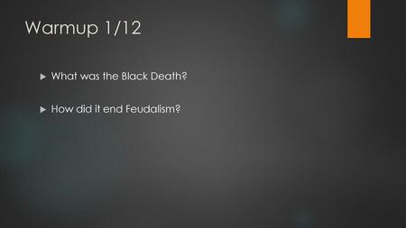 Warmup 1/12 What was the Black Death? How did it end Feudalism?