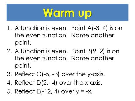 Warm up A function is even. Point A(-3, 4) is on the even function. Name another point. A function is even. Point B(9, 2) is on the even function.