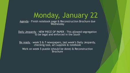 Monday, January 22 Agenda – Finish notebook page & Reconstruction Brochure due Wednesday Daily Jeopardy – NEW PIECE OF PAPER - This allowed segregation.