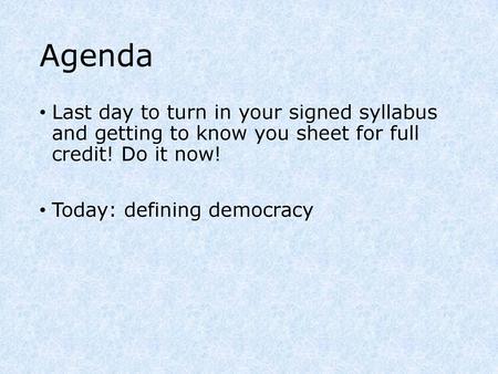 Agenda Last day to turn in your signed syllabus and getting to know you sheet for full credit! Do it now! Today: defining democracy.