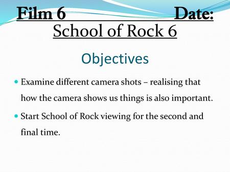 Film 6 Date: School of Rock 6 Objectives