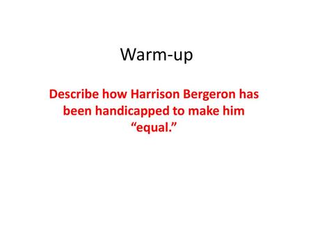 Warm-up Describe how Harrison Bergeron has been handicapped to make him “equal.”