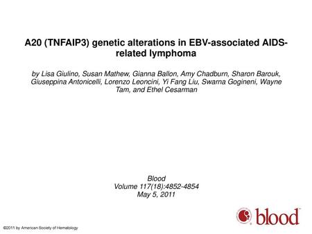 A20 (TNFAIP3) genetic alterations in EBV-associated AIDS-related lymphoma by Lisa Giulino, Susan Mathew, Gianna Ballon, Amy Chadburn, Sharon Barouk, Giuseppina.