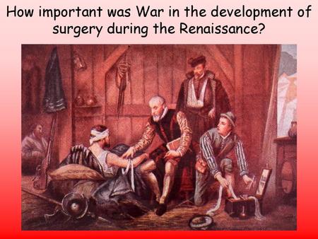 Lesson Objectives To identify and explain the significance of Pare in the developments in surgery during the Renaissance To identify and evaluate the importance.