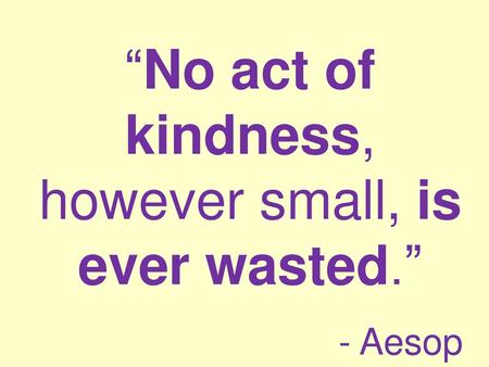 “No act of kindness, however small, is ever wasted.”