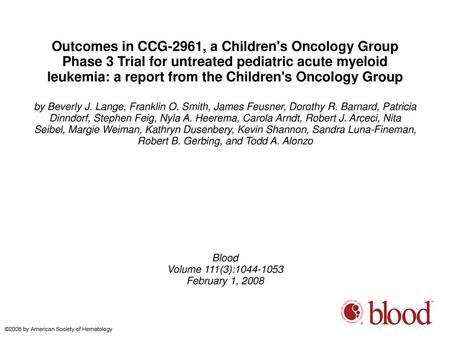 Outcomes in CCG-2961, a Children's Oncology Group Phase 3 Trial for untreated pediatric acute myeloid leukemia: a report from the Children's Oncology Group.