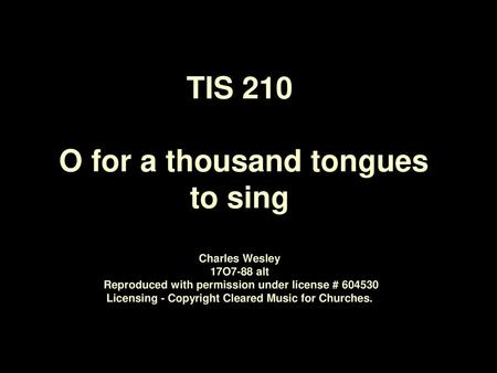 TIS 210 O for a thousand tongues to sing Charles Wesley 17O7-88 alt Reproduced with permission under license # 604530 Licensing - Copyright Cleared.