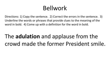 Bellwork Directions: 1) Copy the sentence. 2) Correct the errors in the sentence. 3) Underline the words or phrases that provide clues to the meaning.